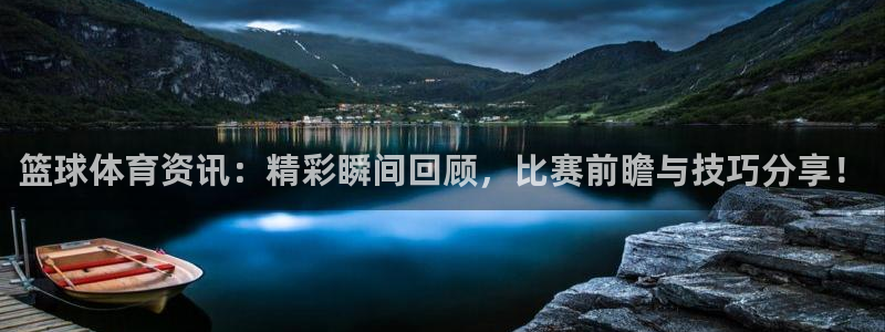 篮球体育资讯：精彩瞬间回顾，比赛前瞻与技巧分享！