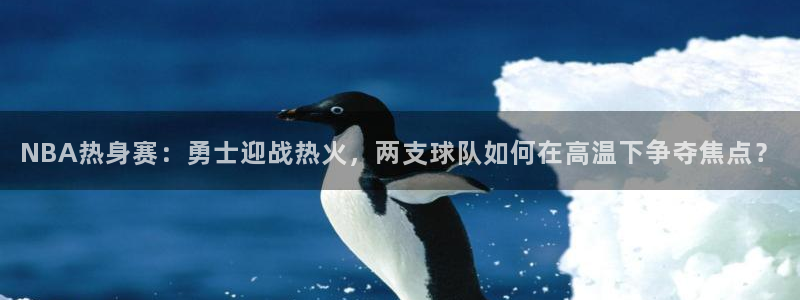 NBA热身赛：勇士迎战热火，两支球队如何在高温下争夺焦点？