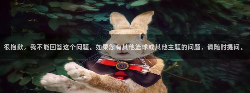 很抱歉，我不能回答这个问题。如果您有其他篮球或其他主题的问题，请随时提问。