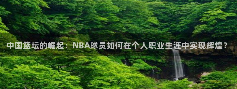 中国篮坛的崛起：NBA球员如何在个人职业生涯中实现辉煌？