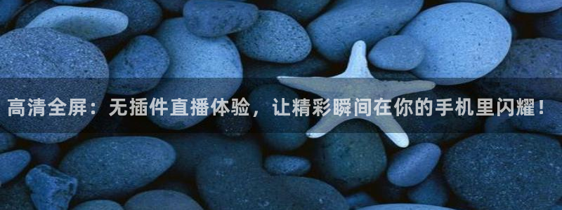 高清全屏：无插件直播体验，让精彩瞬间在你的手机里闪耀！