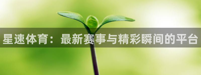 星速体育：最新赛事与精彩瞬间的平台