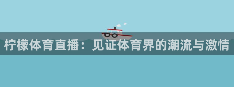 柠檬体育直播：见证体育界的潮流与激情
