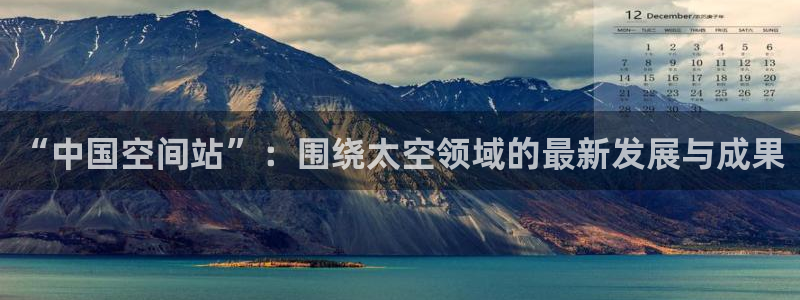 “中国空间站”：围绕太空领域的最新发展与成果
