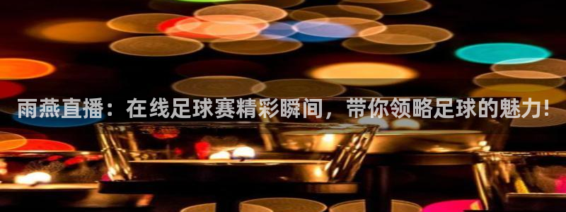 雨燕直播：在线足球赛精彩瞬间，带你领略足球的魅力!