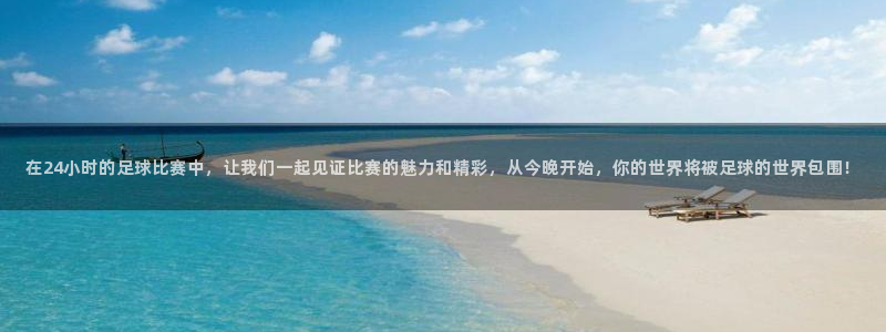 在24小时的足球比赛中，让我们一起见证比赛的魅力和精彩，从今晚开始，你的世界将被足球的世界包围！
