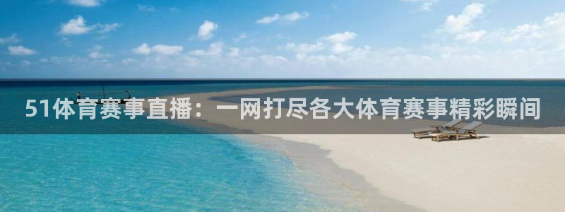 51体育赛事直播：一网打尽各大体育赛事精彩瞬间