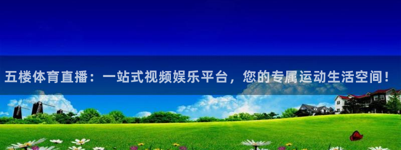 五楼体育直播：一站式视频娱乐平台，您的专属运动生活空间！