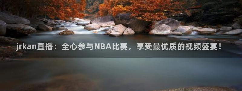 jrkan直播：全心参与NBA比赛，享受最优质的视频盛宴！