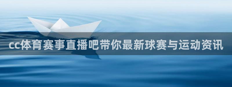 cc体育赛事直播吧带你最新球赛与运动资讯