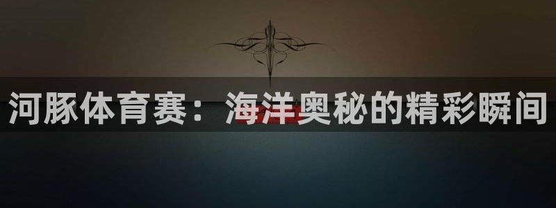 河豚体育赛：海洋奥秘的精彩瞬间