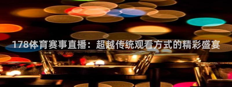 178体育赛事直播：超越传统观看方式的精彩盛宴