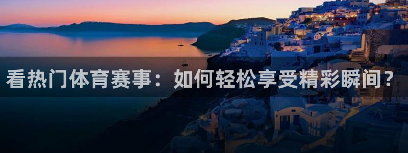 看热门体育赛事：如何轻松享受精彩瞬间？