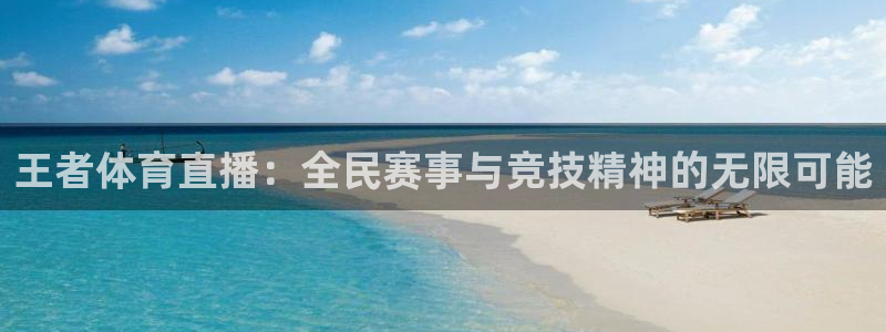 王者体育直播：全民赛事与竞技精神的无限可能