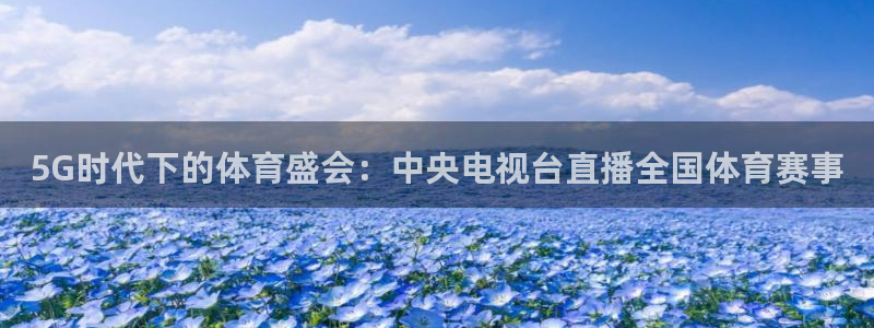 5G时代下的体育盛会：中央电视台直播全国体育赛事