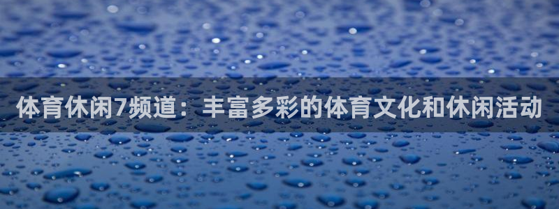 体育休闲7频道：丰富多彩的体育文化和休闲活动