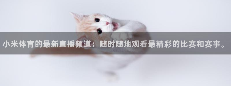 小米体育的最新直播频道：随时随地观看最精彩的比赛和赛事。