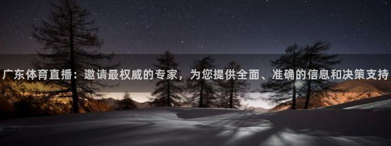 广东体育直播：邀请最权威的专家，为您提供全面、准确的信息和决策支持