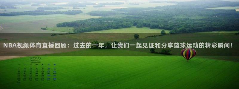 NBA视频体育直播回顾：过去的一年，让我们一起见证和分享篮球运动的精彩瞬间！